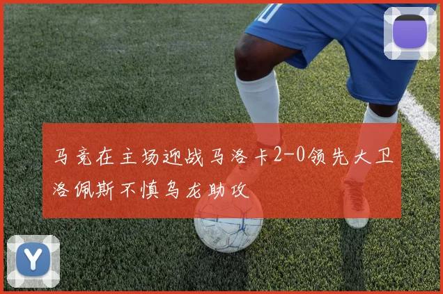 马竞在主场迎战马洛卡2-0领先大卫洛佩斯不慎乌龙助攻