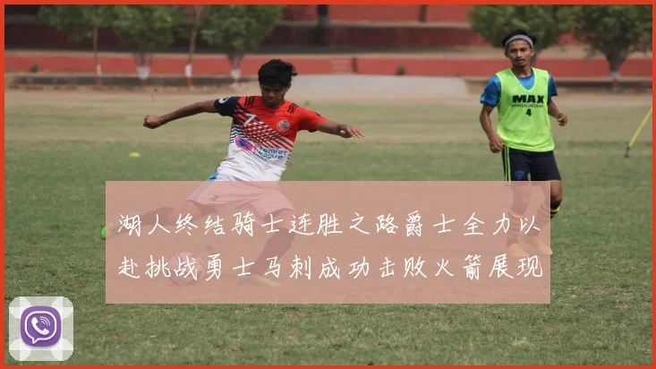 湖人终结骑士连胜之路爵士全力以赴挑战勇士马刺成功击败火箭展现实力